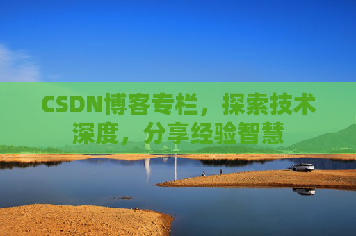 CSDN博客专栏，探索技术深度，分享经验智慧