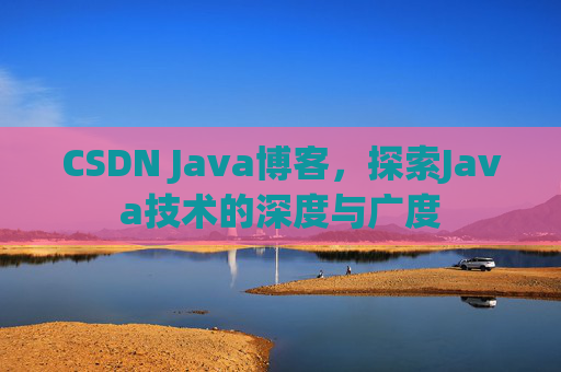 CSDN Java博客，探索Java技术的深度与广度