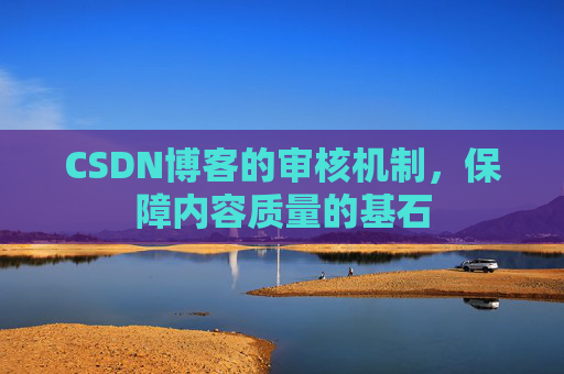 CSDN博客的审核机制，保障内容质量的基石